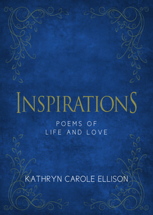 Inspirations: Poems of Life and Love de Kathryn Carole Ellison