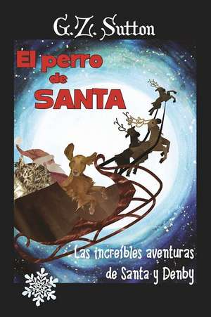 El Perro de Santa: Las Increibles aventuras de Santa y Denby de G.Z. Sutton