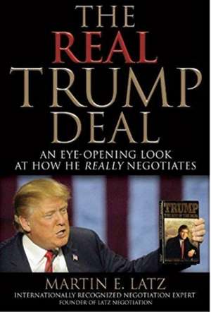 The Real Trump Deal: An Eye-Opening Look at How He Really Negotiates de Martin E. Latz