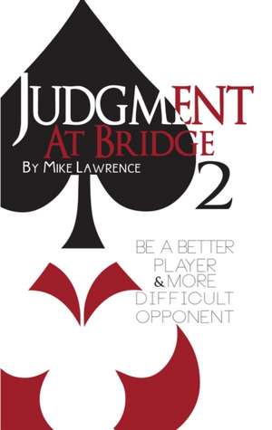 Judgment at Bridge 2: Be a Better Player and More Difficult Opponent de Mike Lawrence