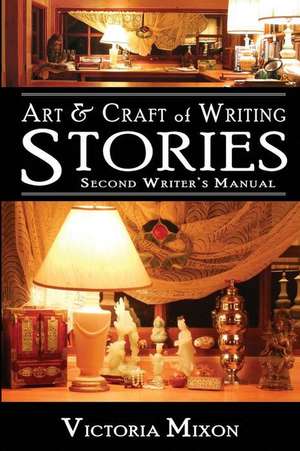 Art & Craft of Writing Stories: Second Writer's Manual de Victoria Mixon