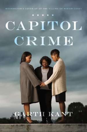 Capitol Crime: Washington's Cover-Up of the Killing of Miriam Carey de Garth Kant