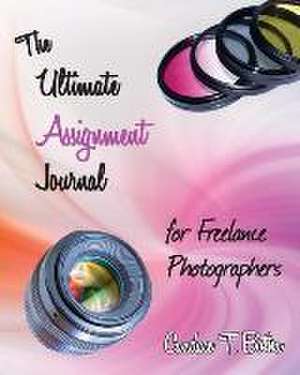 The Ultimate Assignment Journal for Freelance Photographers de Candace T Botha