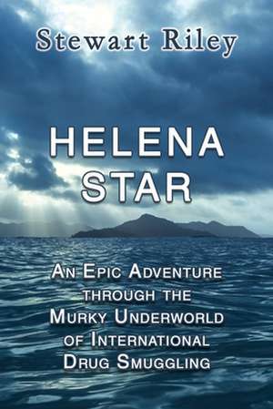 Helena Star: An Epic Adventure Through the Murky Underworld of International Drug Smuggling de Stewart Patrick Riley