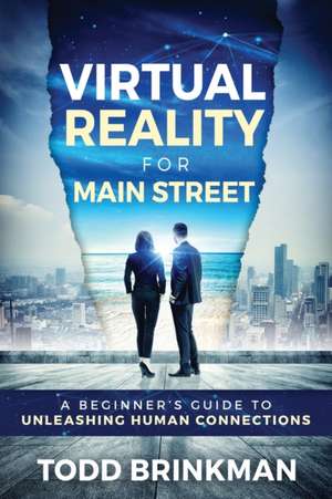 Virtual Reality for Main Street: A Beginner's Guide to Unleashing Human Connections de Todd Brinkman