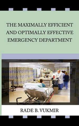 The Maximally Efficient And Optimally Effecfive Emergency Department de Rade B Vukmir