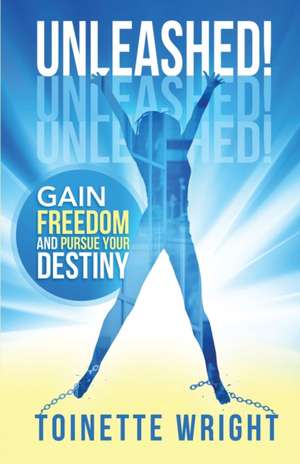 Unleashed!: Gain Freedom and Pursue Your Destiny de Toinette Wright