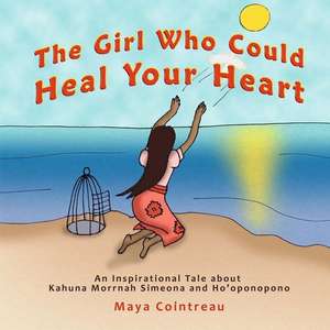 The Girl Who Could Heal Your Heart - An Inspirational Tale about Kahuna Morrnah Simeona and Ho'oponopono de Maya Cointreau