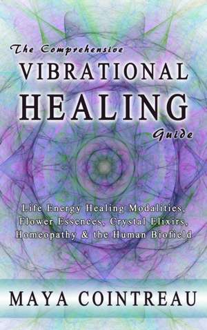 The Comprehensive Vibrational Healing Guide de Maya Cointreau