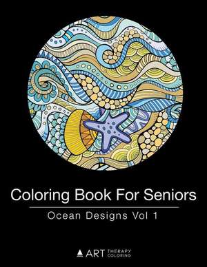 Coloring Book For Seniors: Ocean Designs Vol 1 de Art Therapy Coloring