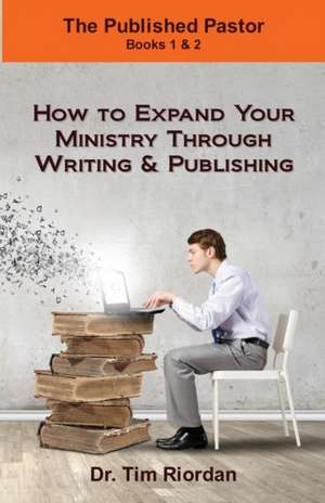 The Published Pastor: How to Expand Your Ministry Through Writing and Publishing de Tim Riordan