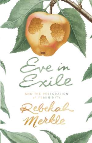 Eve in Exile and the Restoration of Femininity de Rebekah Merkle