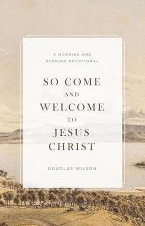 So Come and Welcome to Jesus Christ de Douglas Wilson