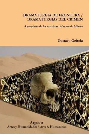 DRAMATURGIA DE FRONTERA / DRAMATURGIAS DEL CRIMEN. A propósito de los teatristas del norte de México de Gustavo Geirola