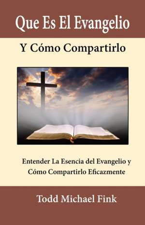 Que Es El Evangelio Y Cómo Compartirlo de Todd M. Fink