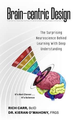 Brain-Centric Design: The Surprising Neuroscience Behind Learning with Deep Understanding de Rich Carr