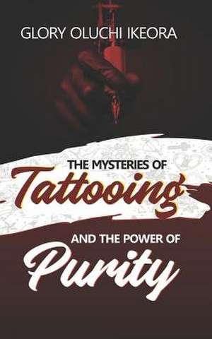 Mysteries of Tattooing and the Power of Purity de Glory Oluchi Ikeora