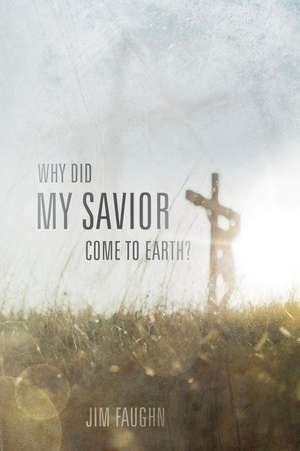 Why Did My Savior Come to Earth? de Jim Faughn