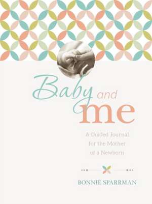 Baby and Me: A Guided Journal for the Mother of a Newborn de Bonnie Sparrman