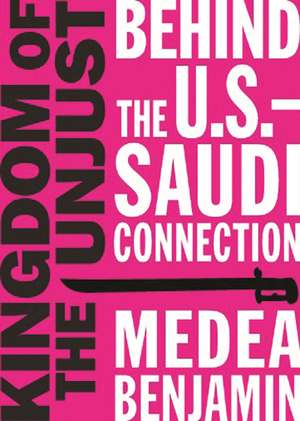 Kingdom of the Unjust: Behind the U.S.-Saudi Connection de Medea Benjamin