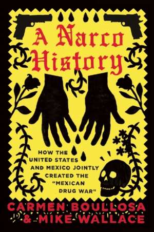 A Narco History: How the United States and Mexico Jointly Created the "Mexican Drug War" de Carmen Boullosa