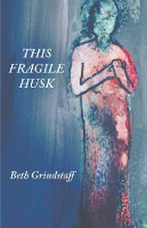 This Fragile Husk de Beth Grindstaff