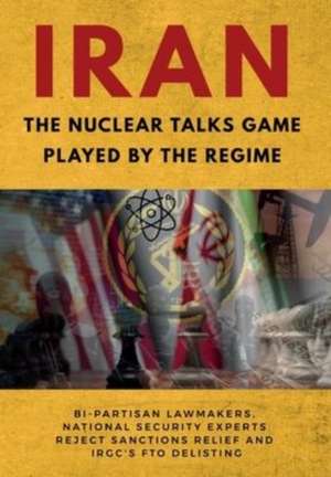 IRAN-The Nuclear Talks Game Played by the Regime: Bi-partisan lawmakers, national security experts reject sanctions relief and IRGC's FTO delisting de Ncri U. S. Representative Office