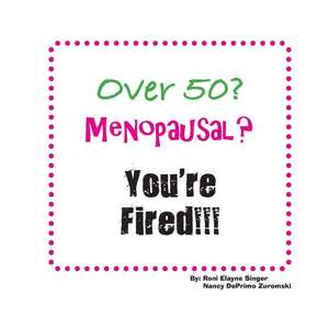 Over 50? Menopausal? You're Fired!!! de Roni Elayne Singer