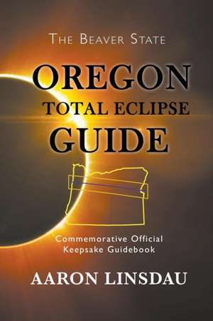 Oregon Total Eclipse Guide: Commemorative Official Keepsake Guidebook 2017 de Aaron Linsdau