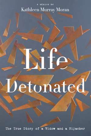 Life Detonated: The True Story of a Widow and a Hijacker de Kathleen Murray Moran