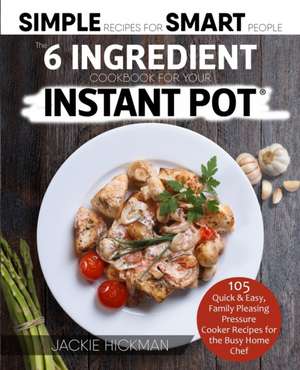 The 6 Ingredient Cookbook For Your Instant Pot de Jackie Hickman