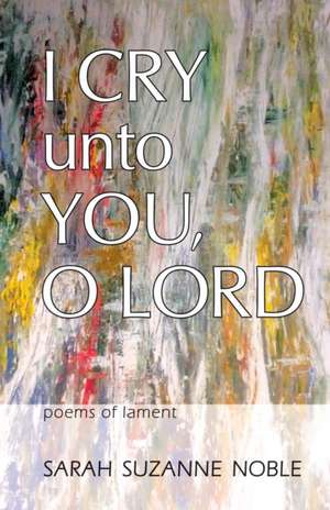 I Cry Unto You, O Lord de Sarah Suzanne Noble