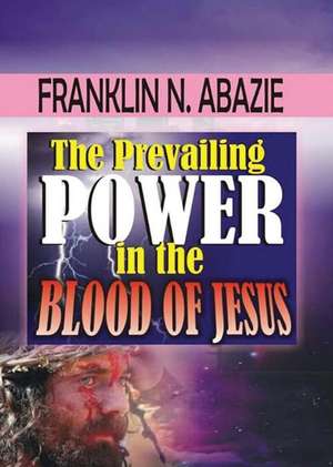 THE PREVAILING POWER IN THE BLOOD OF JESUS de Franklin Abazie