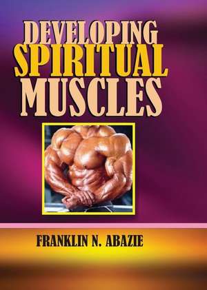 DEVELOPING SPIRITUAL MUSCLES de Franklin N Abazie