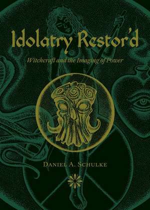 Idolatry Restor'd: Witchcraft and the Imaging of Power de Daniel A. Schulke