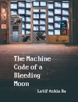 The Machine Code of the Bleeding Moon de Latif Ba