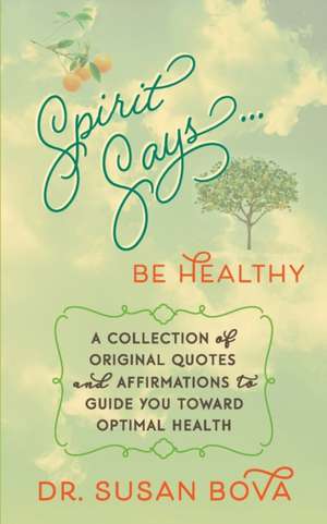 Spirit Says ... Be Healthy: A Collection of Original Quotes and Affirmations to Guide You Toward Optimal Health de Susan Bova