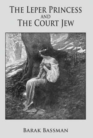 The Leper Princess and the Court Jew de Barak A. Bassman