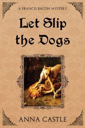 Let Slip the Dogs de Anna Castle