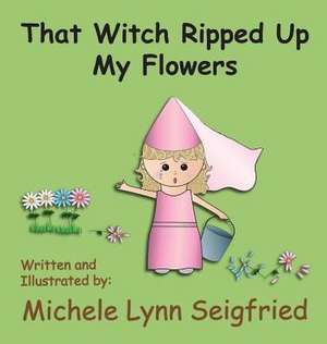 That Witch Ripped Up My Flowers de Michele Lynn Seigfried