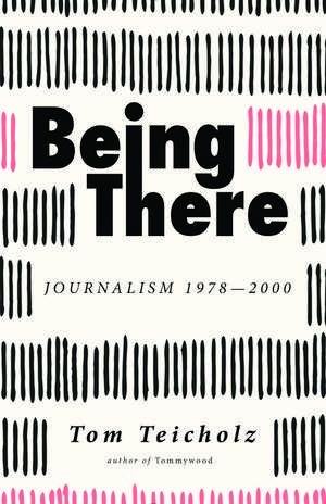 Being There: Journalism 1978-2000 de Tom Teicholz