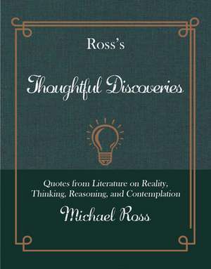 Ross's Thoughtful Discoveries: Quotes from Literature on Reality, Thinking, Reasoning, and Contemplation de Michael Ross