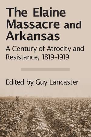 The Elaine Massacre and Arkansas: A Century of Atrocity and Resistance, 1819-1919 de Guy Lancaster