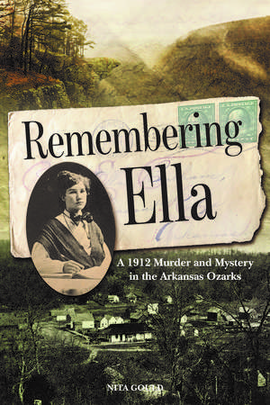 Remembering Ella: A 1912 Murder and Mystery in the Arkansas Ozarks de Nita Gould