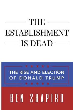 The Establishment Is Dead: The Rise and Election of Donald Trump de Ben Shapiro