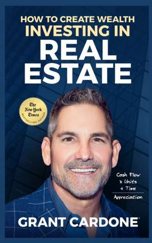 Grant Cardone How To Create Wealth Investing In Real Estate de Grant Cardone