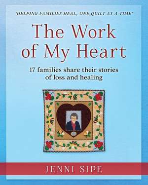 The Work of My Heart: 17 families share their stories of loss and healing de Jenni Sipe