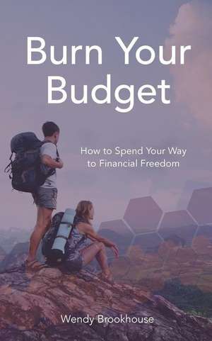 Burn Your Budget: How to Spend Your Way to Financial Freedom de Wendy Brookhouse