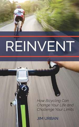 ReInvent: How Bicycling Can Change Your Life and Challenge Your Limits de Jim Urban