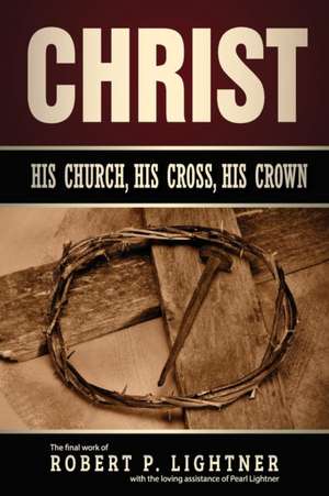 Christ, His Church, His Cross, His Crown de Robert P Lightner